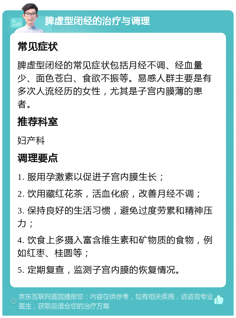 脾虚型闭经的治疗与调理 常见症状 脾虚型闭经的常见症状包括月经不调、经血量少、面色苍白、食欲不振等。易感人群主要是有多次人流经历的女性，尤其是子宫内膜薄的患者。 推荐科室 妇产科 调理要点 1. 服用孕激素以促进子宫内膜生长； 2. 饮用藏红花茶，活血化瘀，改善月经不调； 3. 保持良好的生活习惯，避免过度劳累和精神压力； 4. 饮食上多摄入富含维生素和矿物质的食物，例如红枣、桂圆等； 5. 定期复查，监测子宫内膜的恢复情况。