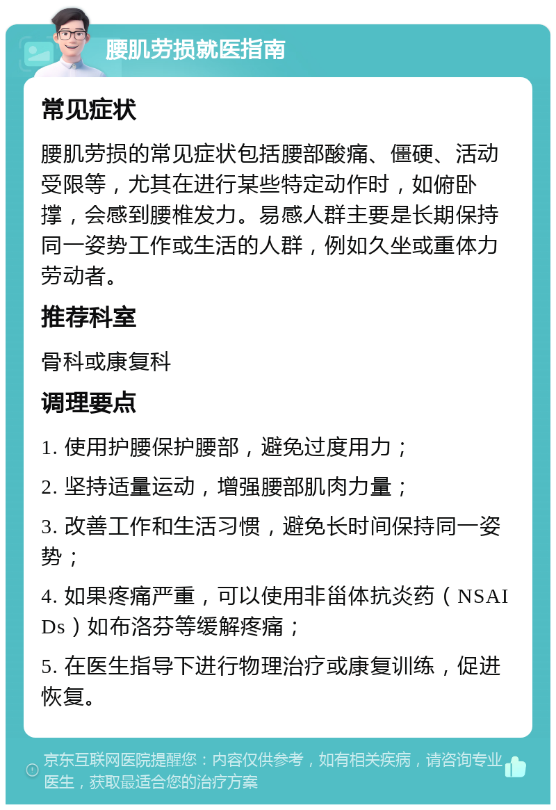 腰肌劳损就医指南 常见症状 腰肌劳损的常见症状包括腰部酸痛、僵硬、活动受限等，尤其在进行某些特定动作时，如俯卧撑，会感到腰椎发力。易感人群主要是长期保持同一姿势工作或生活的人群，例如久坐或重体力劳动者。 推荐科室 骨科或康复科 调理要点 1. 使用护腰保护腰部，避免过度用力； 2. 坚持适量运动，增强腰部肌肉力量； 3. 改善工作和生活习惯，避免长时间保持同一姿势； 4. 如果疼痛严重，可以使用非甾体抗炎药（NSAIDs）如布洛芬等缓解疼痛； 5. 在医生指导下进行物理治疗或康复训练，促进恢复。