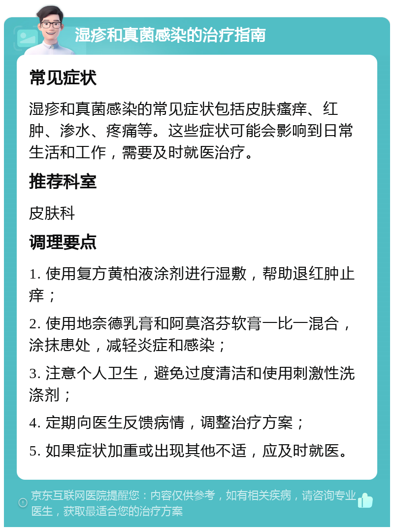 湿疹和真菌感染的治疗指南 常见症状 湿疹和真菌感染的常见症状包括皮肤瘙痒、红肿、渗水、疼痛等。这些症状可能会影响到日常生活和工作，需要及时就医治疗。 推荐科室 皮肤科 调理要点 1. 使用复方黄柏液涂剂进行湿敷，帮助退红肿止痒； 2. 使用地奈德乳膏和阿莫洛芬软膏一比一混合，涂抹患处，减轻炎症和感染； 3. 注意个人卫生，避免过度清洁和使用刺激性洗涤剂； 4. 定期向医生反馈病情，调整治疗方案； 5. 如果症状加重或出现其他不适，应及时就医。