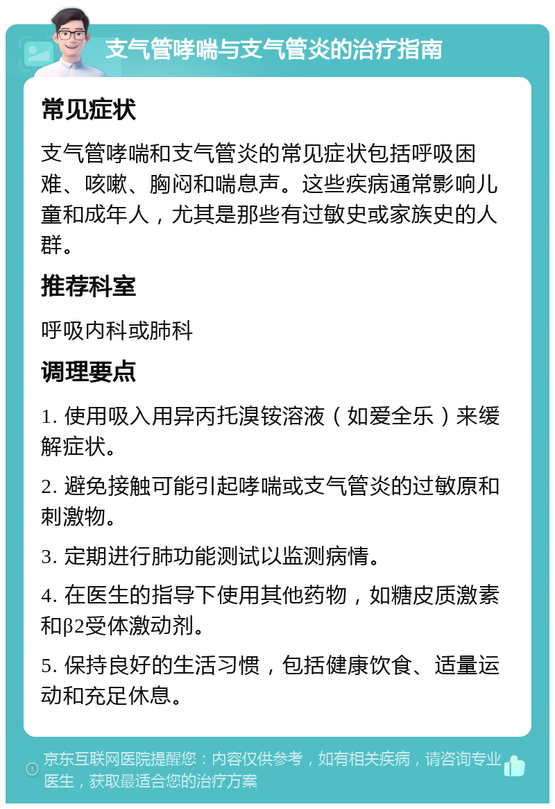 支气管哮喘与支气管炎的治疗指南 常见症状 支气管哮喘和支气管炎的常见症状包括呼吸困难、咳嗽、胸闷和喘息声。这些疾病通常影响儿童和成年人，尤其是那些有过敏史或家族史的人群。 推荐科室 呼吸内科或肺科 调理要点 1. 使用吸入用异丙托溴铵溶液（如爱全乐）来缓解症状。 2. 避免接触可能引起哮喘或支气管炎的过敏原和刺激物。 3. 定期进行肺功能测试以监测病情。 4. 在医生的指导下使用其他药物，如糖皮质激素和β2受体激动剂。 5. 保持良好的生活习惯，包括健康饮食、适量运动和充足休息。