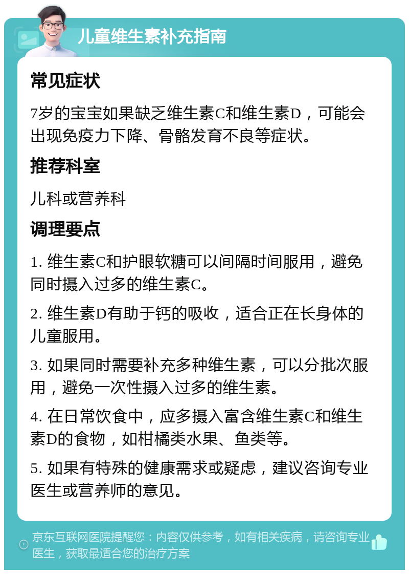 儿童维生素补充指南 常见症状 7岁的宝宝如果缺乏维生素C和维生素D，可能会出现免疫力下降、骨骼发育不良等症状。 推荐科室 儿科或营养科 调理要点 1. 维生素C和护眼软糖可以间隔时间服用，避免同时摄入过多的维生素C。 2. 维生素D有助于钙的吸收，适合正在长身体的儿童服用。 3. 如果同时需要补充多种维生素，可以分批次服用，避免一次性摄入过多的维生素。 4. 在日常饮食中，应多摄入富含维生素C和维生素D的食物，如柑橘类水果、鱼类等。 5. 如果有特殊的健康需求或疑虑，建议咨询专业医生或营养师的意见。