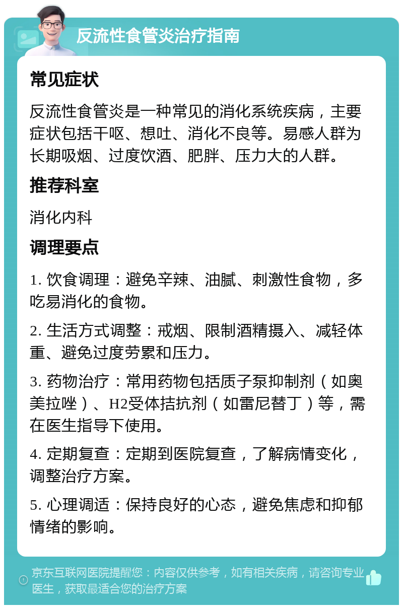 反流性食管炎治疗指南 常见症状 反流性食管炎是一种常见的消化系统疾病，主要症状包括干呕、想吐、消化不良等。易感人群为长期吸烟、过度饮酒、肥胖、压力大的人群。 推荐科室 消化内科 调理要点 1. 饮食调理：避免辛辣、油腻、刺激性食物，多吃易消化的食物。 2. 生活方式调整：戒烟、限制酒精摄入、减轻体重、避免过度劳累和压力。 3. 药物治疗：常用药物包括质子泵抑制剂（如奥美拉唑）、H2受体拮抗剂（如雷尼替丁）等，需在医生指导下使用。 4. 定期复查：定期到医院复查，了解病情变化，调整治疗方案。 5. 心理调适：保持良好的心态，避免焦虑和抑郁情绪的影响。