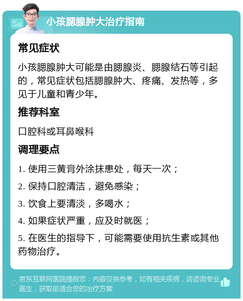 小孩腮腺肿大治疗指南 常见症状 小孩腮腺肿大可能是由腮腺炎、腮腺结石等引起的，常见症状包括腮腺肿大、疼痛、发热等，多见于儿童和青少年。 推荐科室 口腔科或耳鼻喉科 调理要点 1. 使用三黄膏外涂抹患处，每天一次； 2. 保持口腔清洁，避免感染； 3. 饮食上要清淡，多喝水； 4. 如果症状严重，应及时就医； 5. 在医生的指导下，可能需要使用抗生素或其他药物治疗。