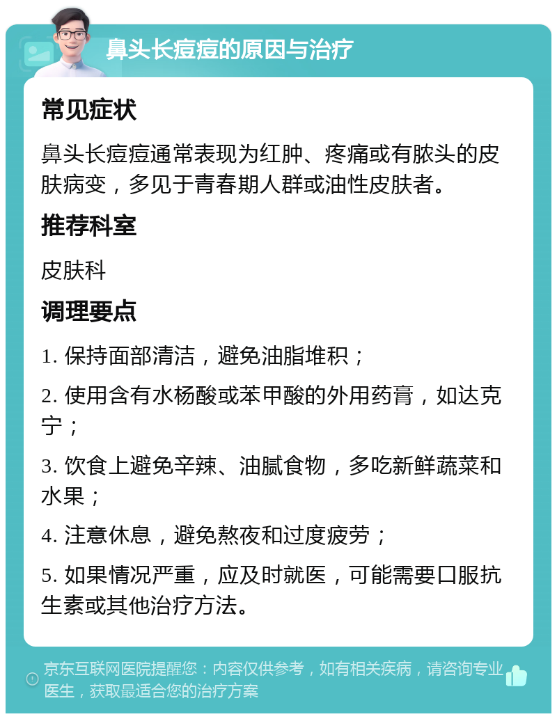 鼻头长痘痘的原因与治疗 常见症状 鼻头长痘痘通常表现为红肿、疼痛或有脓头的皮肤病变，多见于青春期人群或油性皮肤者。 推荐科室 皮肤科 调理要点 1. 保持面部清洁，避免油脂堆积； 2. 使用含有水杨酸或苯甲酸的外用药膏，如达克宁； 3. 饮食上避免辛辣、油腻食物，多吃新鲜蔬菜和水果； 4. 注意休息，避免熬夜和过度疲劳； 5. 如果情况严重，应及时就医，可能需要口服抗生素或其他治疗方法。