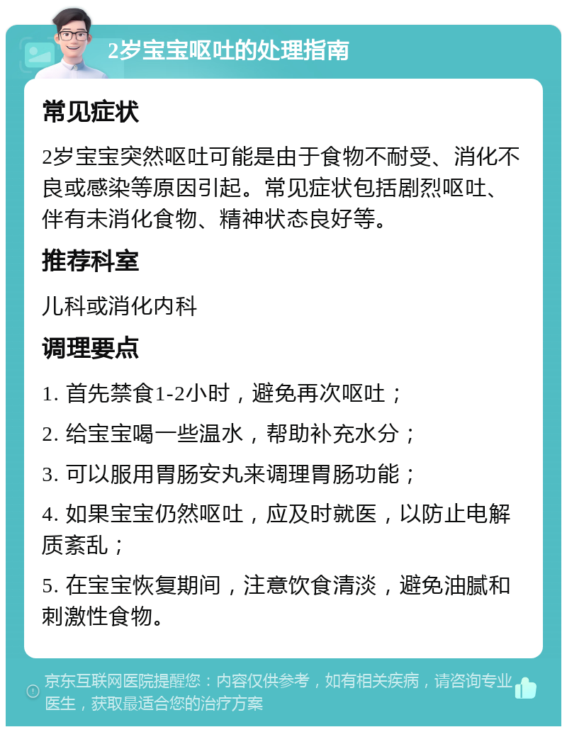 2岁宝宝呕吐的处理指南 常见症状 2岁宝宝突然呕吐可能是由于食物不耐受、消化不良或感染等原因引起。常见症状包括剧烈呕吐、伴有未消化食物、精神状态良好等。 推荐科室 儿科或消化内科 调理要点 1. 首先禁食1-2小时，避免再次呕吐； 2. 给宝宝喝一些温水，帮助补充水分； 3. 可以服用胃肠安丸来调理胃肠功能； 4. 如果宝宝仍然呕吐，应及时就医，以防止电解质紊乱； 5. 在宝宝恢复期间，注意饮食清淡，避免油腻和刺激性食物。