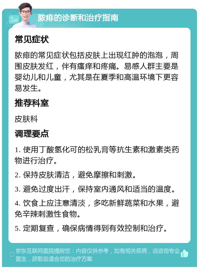 脓痱的诊断和治疗指南 常见症状 脓痱的常见症状包括皮肤上出现红肿的泡泡，周围皮肤发红，伴有瘙痒和疼痛。易感人群主要是婴幼儿和儿童，尤其是在夏季和高温环境下更容易发生。 推荐科室 皮肤科 调理要点 1. 使用丁酸氢化可的松乳膏等抗生素和激素类药物进行治疗。 2. 保持皮肤清洁，避免摩擦和刺激。 3. 避免过度出汗，保持室内通风和适当的温度。 4. 饮食上应注意清淡，多吃新鲜蔬菜和水果，避免辛辣刺激性食物。 5. 定期复查，确保病情得到有效控制和治疗。