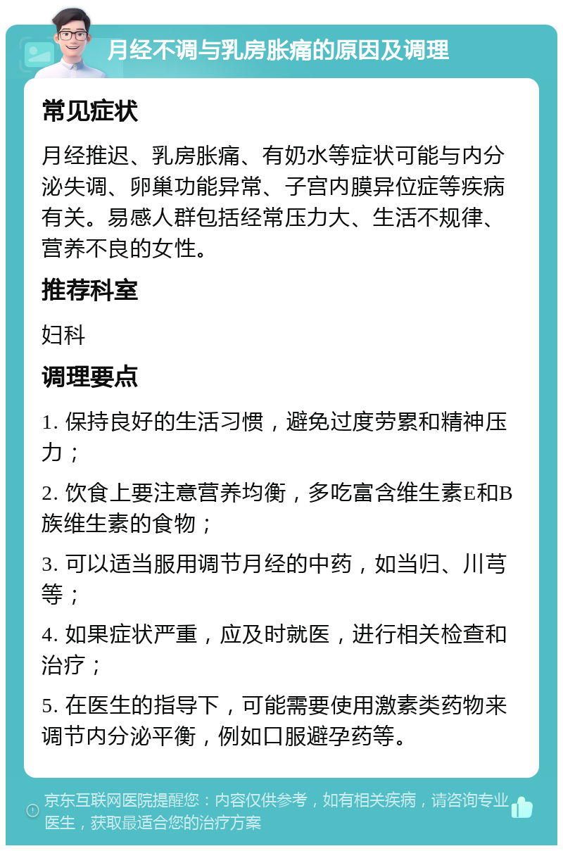 月经不调与乳房胀痛的原因及调理 常见症状 月经推迟、乳房胀痛、有奶水等症状可能与内分泌失调、卵巢功能异常、子宫内膜异位症等疾病有关。易感人群包括经常压力大、生活不规律、营养不良的女性。 推荐科室 妇科 调理要点 1. 保持良好的生活习惯，避免过度劳累和精神压力； 2. 饮食上要注意营养均衡，多吃富含维生素E和B族维生素的食物； 3. 可以适当服用调节月经的中药，如当归、川芎等； 4. 如果症状严重，应及时就医，进行相关检查和治疗； 5. 在医生的指导下，可能需要使用激素类药物来调节内分泌平衡，例如口服避孕药等。