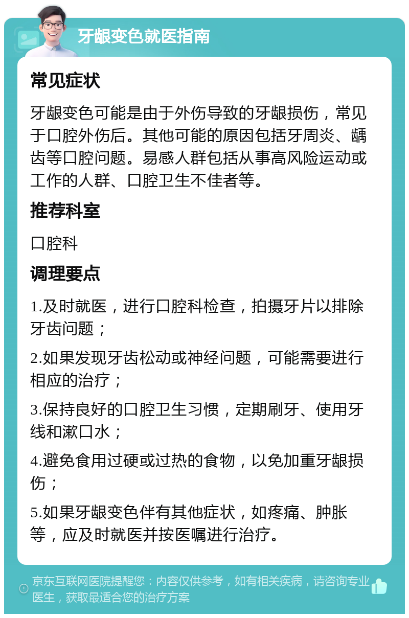 牙龈变色就医指南 常见症状 牙龈变色可能是由于外伤导致的牙龈损伤，常见于口腔外伤后。其他可能的原因包括牙周炎、龋齿等口腔问题。易感人群包括从事高风险运动或工作的人群、口腔卫生不佳者等。 推荐科室 口腔科 调理要点 1.及时就医，进行口腔科检查，拍摄牙片以排除牙齿问题； 2.如果发现牙齿松动或神经问题，可能需要进行相应的治疗； 3.保持良好的口腔卫生习惯，定期刷牙、使用牙线和漱口水； 4.避免食用过硬或过热的食物，以免加重牙龈损伤； 5.如果牙龈变色伴有其他症状，如疼痛、肿胀等，应及时就医并按医嘱进行治疗。