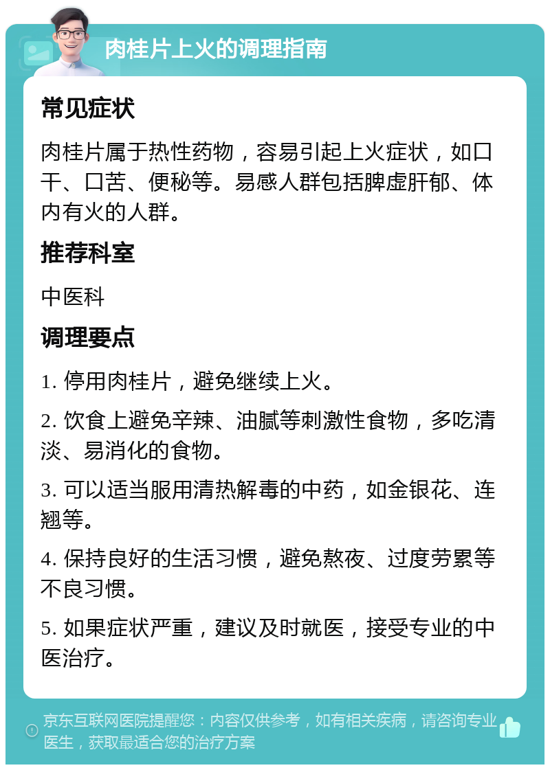 肉桂片上火的调理指南 常见症状 肉桂片属于热性药物，容易引起上火症状，如口干、口苦、便秘等。易感人群包括脾虚肝郁、体内有火的人群。 推荐科室 中医科 调理要点 1. 停用肉桂片，避免继续上火。 2. 饮食上避免辛辣、油腻等刺激性食物，多吃清淡、易消化的食物。 3. 可以适当服用清热解毒的中药，如金银花、连翘等。 4. 保持良好的生活习惯，避免熬夜、过度劳累等不良习惯。 5. 如果症状严重，建议及时就医，接受专业的中医治疗。