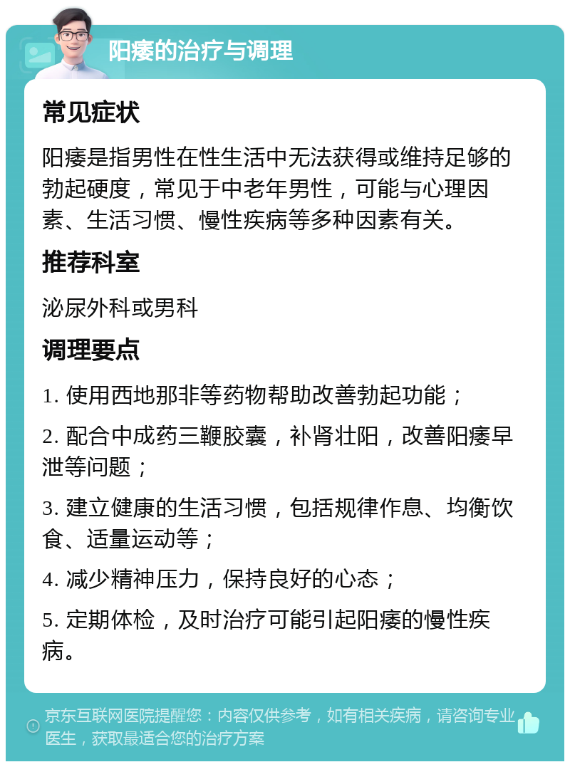 阳痿的治疗与调理 常见症状 阳痿是指男性在性生活中无法获得或维持足够的勃起硬度，常见于中老年男性，可能与心理因素、生活习惯、慢性疾病等多种因素有关。 推荐科室 泌尿外科或男科 调理要点 1. 使用西地那非等药物帮助改善勃起功能； 2. 配合中成药三鞭胶囊，补肾壮阳，改善阳痿早泄等问题； 3. 建立健康的生活习惯，包括规律作息、均衡饮食、适量运动等； 4. 减少精神压力，保持良好的心态； 5. 定期体检，及时治疗可能引起阳痿的慢性疾病。