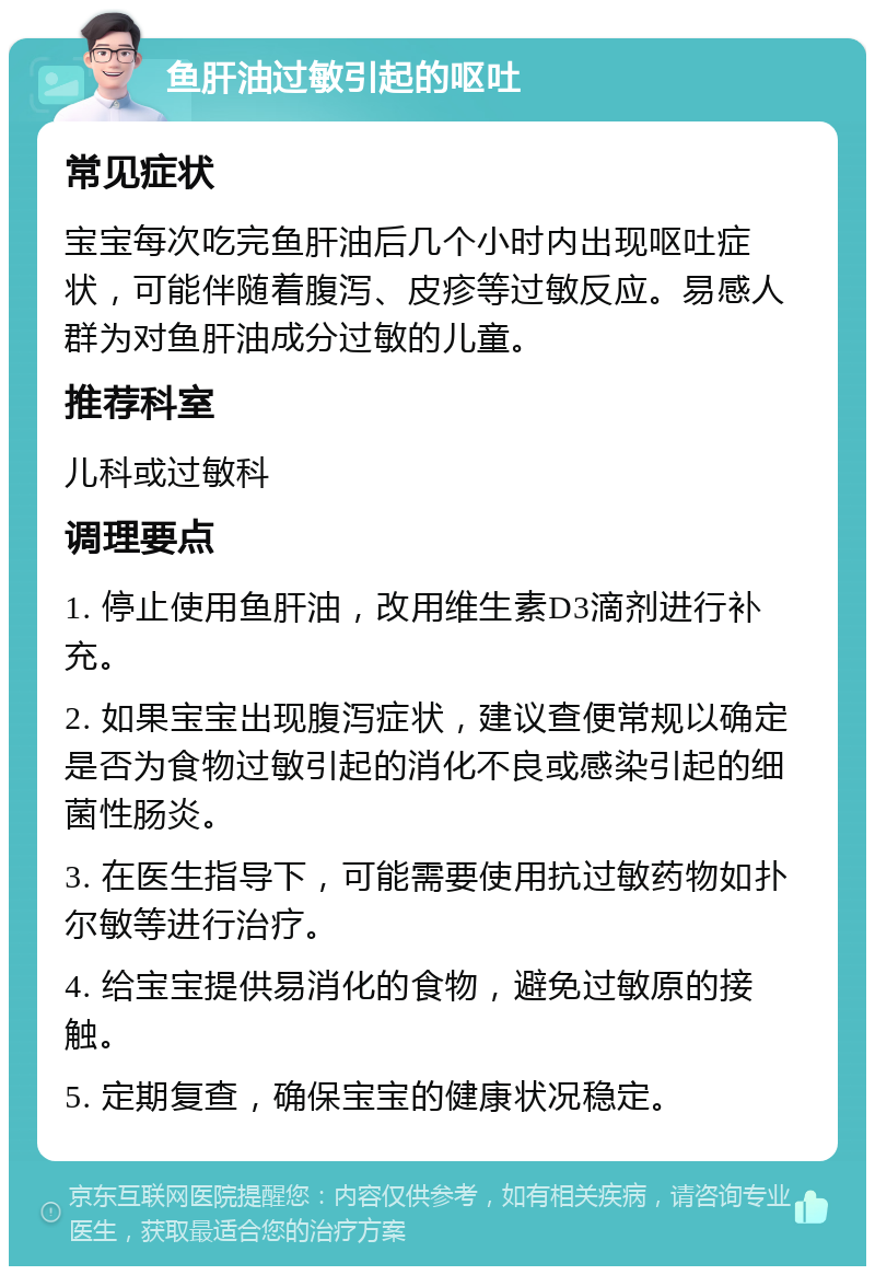 鱼肝油过敏引起的呕吐 常见症状 宝宝每次吃完鱼肝油后几个小时内出现呕吐症状，可能伴随着腹泻、皮疹等过敏反应。易感人群为对鱼肝油成分过敏的儿童。 推荐科室 儿科或过敏科 调理要点 1. 停止使用鱼肝油，改用维生素D3滴剂进行补充。 2. 如果宝宝出现腹泻症状，建议查便常规以确定是否为食物过敏引起的消化不良或感染引起的细菌性肠炎。 3. 在医生指导下，可能需要使用抗过敏药物如扑尔敏等进行治疗。 4. 给宝宝提供易消化的食物，避免过敏原的接触。 5. 定期复查，确保宝宝的健康状况稳定。