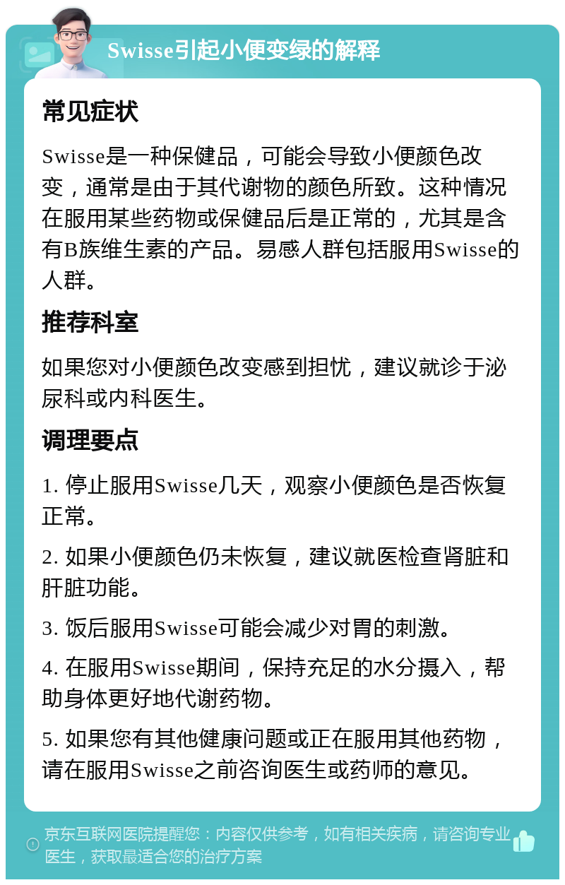 Swisse引起小便变绿的解释 常见症状 Swisse是一种保健品，可能会导致小便颜色改变，通常是由于其代谢物的颜色所致。这种情况在服用某些药物或保健品后是正常的，尤其是含有B族维生素的产品。易感人群包括服用Swisse的人群。 推荐科室 如果您对小便颜色改变感到担忧，建议就诊于泌尿科或内科医生。 调理要点 1. 停止服用Swisse几天，观察小便颜色是否恢复正常。 2. 如果小便颜色仍未恢复，建议就医检查肾脏和肝脏功能。 3. 饭后服用Swisse可能会减少对胃的刺激。 4. 在服用Swisse期间，保持充足的水分摄入，帮助身体更好地代谢药物。 5. 如果您有其他健康问题或正在服用其他药物，请在服用Swisse之前咨询医生或药师的意见。