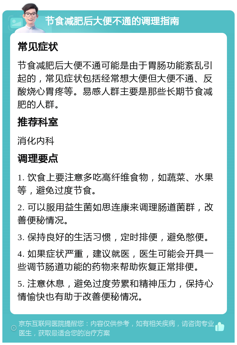 节食减肥后大便不通的调理指南 常见症状 节食减肥后大便不通可能是由于胃肠功能紊乱引起的，常见症状包括经常想大便但大便不通、反酸烧心胃疼等。易感人群主要是那些长期节食减肥的人群。 推荐科室 消化内科 调理要点 1. 饮食上要注意多吃高纤维食物，如蔬菜、水果等，避免过度节食。 2. 可以服用益生菌如思连康来调理肠道菌群，改善便秘情况。 3. 保持良好的生活习惯，定时排便，避免憋便。 4. 如果症状严重，建议就医，医生可能会开具一些调节肠道功能的药物来帮助恢复正常排便。 5. 注意休息，避免过度劳累和精神压力，保持心情愉快也有助于改善便秘情况。