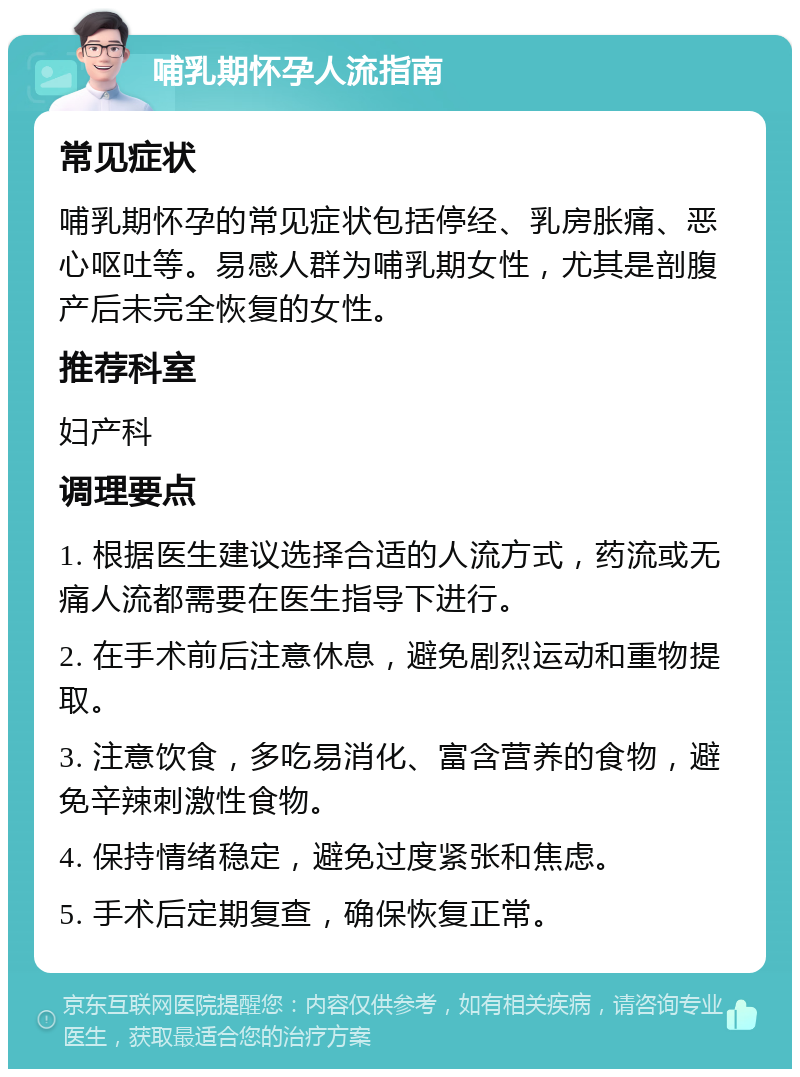 哺乳期怀孕人流指南 常见症状 哺乳期怀孕的常见症状包括停经、乳房胀痛、恶心呕吐等。易感人群为哺乳期女性，尤其是剖腹产后未完全恢复的女性。 推荐科室 妇产科 调理要点 1. 根据医生建议选择合适的人流方式，药流或无痛人流都需要在医生指导下进行。 2. 在手术前后注意休息，避免剧烈运动和重物提取。 3. 注意饮食，多吃易消化、富含营养的食物，避免辛辣刺激性食物。 4. 保持情绪稳定，避免过度紧张和焦虑。 5. 手术后定期复查，确保恢复正常。