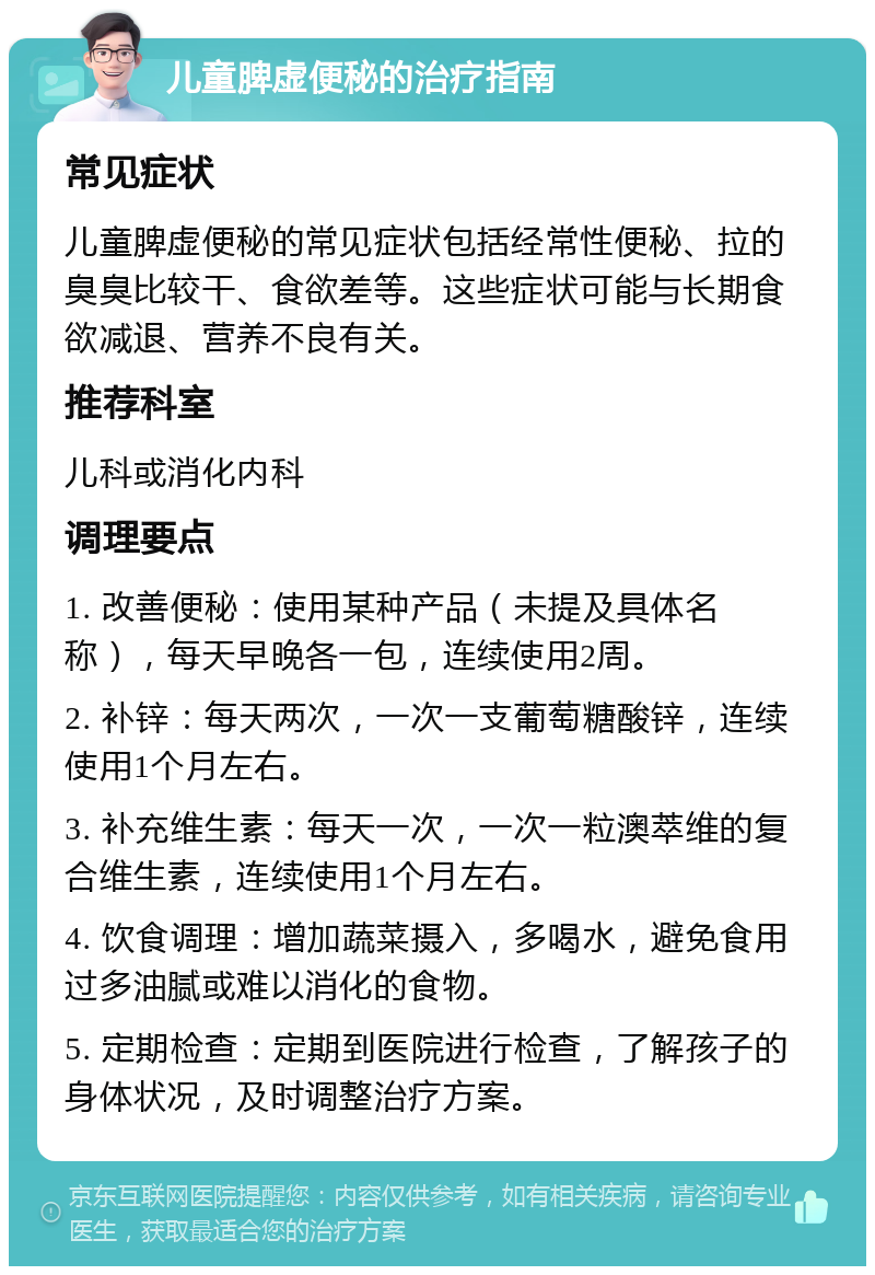 儿童脾虚便秘的治疗指南 常见症状 儿童脾虚便秘的常见症状包括经常性便秘、拉的臭臭比较干、食欲差等。这些症状可能与长期食欲减退、营养不良有关。 推荐科室 儿科或消化内科 调理要点 1. 改善便秘：使用某种产品（未提及具体名称），每天早晚各一包，连续使用2周。 2. 补锌：每天两次，一次一支葡萄糖酸锌，连续使用1个月左右。 3. 补充维生素：每天一次，一次一粒澳萃维的复合维生素，连续使用1个月左右。 4. 饮食调理：增加蔬菜摄入，多喝水，避免食用过多油腻或难以消化的食物。 5. 定期检查：定期到医院进行检查，了解孩子的身体状况，及时调整治疗方案。