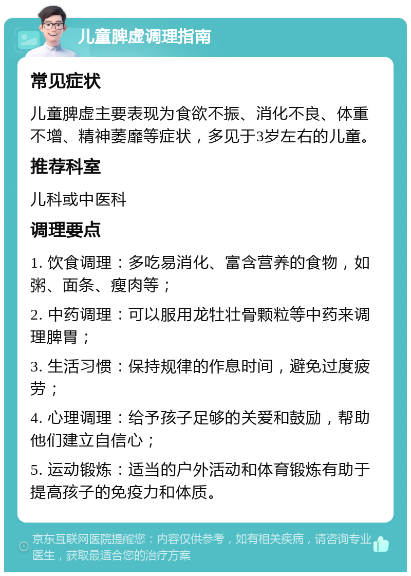 儿童脾虚调理指南 常见症状 儿童脾虚主要表现为食欲不振、消化不良、体重不增、精神萎靡等症状，多见于3岁左右的儿童。 推荐科室 儿科或中医科 调理要点 1. 饮食调理：多吃易消化、富含营养的食物，如粥、面条、瘦肉等； 2. 中药调理：可以服用龙牡壮骨颗粒等中药来调理脾胃； 3. 生活习惯：保持规律的作息时间，避免过度疲劳； 4. 心理调理：给予孩子足够的关爱和鼓励，帮助他们建立自信心； 5. 运动锻炼：适当的户外活动和体育锻炼有助于提高孩子的免疫力和体质。