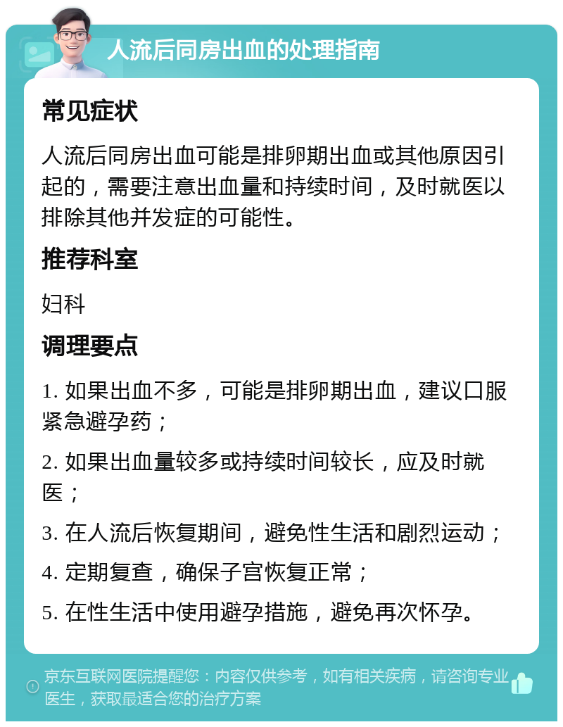 人流后同房出血的处理指南 常见症状 人流后同房出血可能是排卵期出血或其他原因引起的，需要注意出血量和持续时间，及时就医以排除其他并发症的可能性。 推荐科室 妇科 调理要点 1. 如果出血不多，可能是排卵期出血，建议口服紧急避孕药； 2. 如果出血量较多或持续时间较长，应及时就医； 3. 在人流后恢复期间，避免性生活和剧烈运动； 4. 定期复查，确保子宫恢复正常； 5. 在性生活中使用避孕措施，避免再次怀孕。