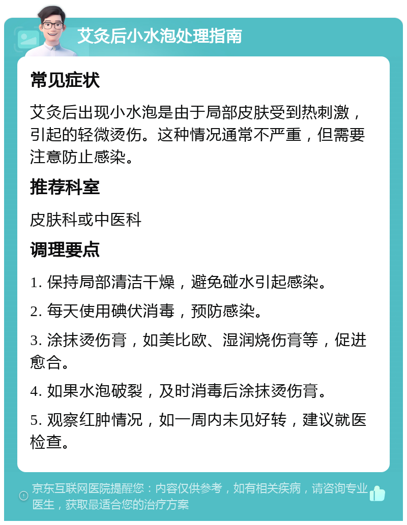 艾灸后小水泡处理指南 常见症状 艾灸后出现小水泡是由于局部皮肤受到热刺激，引起的轻微烫伤。这种情况通常不严重，但需要注意防止感染。 推荐科室 皮肤科或中医科 调理要点 1. 保持局部清洁干燥，避免碰水引起感染。 2. 每天使用碘伏消毒，预防感染。 3. 涂抹烫伤膏，如美比欧、湿润烧伤膏等，促进愈合。 4. 如果水泡破裂，及时消毒后涂抹烫伤膏。 5. 观察红肿情况，如一周内未见好转，建议就医检查。