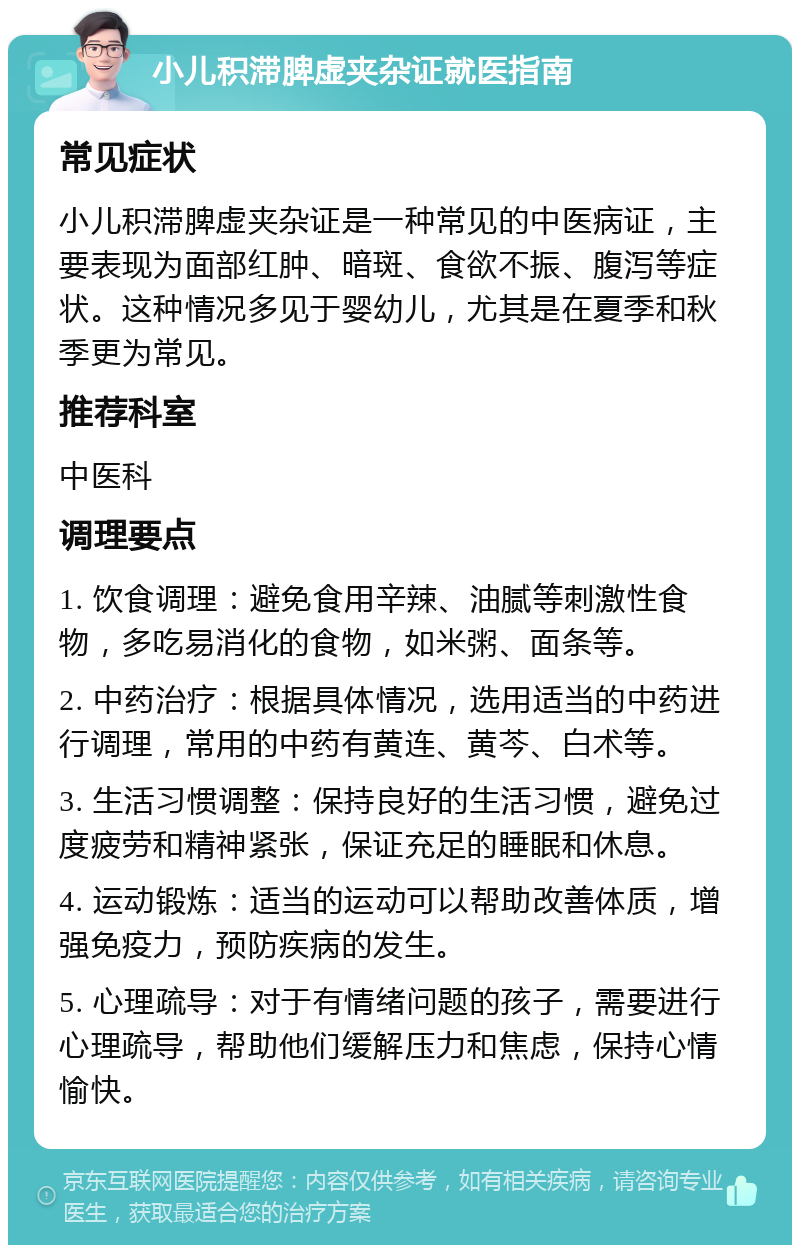 小儿积滞脾虚夹杂证就医指南 常见症状 小儿积滞脾虚夹杂证是一种常见的中医病证，主要表现为面部红肿、暗斑、食欲不振、腹泻等症状。这种情况多见于婴幼儿，尤其是在夏季和秋季更为常见。 推荐科室 中医科 调理要点 1. 饮食调理：避免食用辛辣、油腻等刺激性食物，多吃易消化的食物，如米粥、面条等。 2. 中药治疗：根据具体情况，选用适当的中药进行调理，常用的中药有黄连、黄芩、白术等。 3. 生活习惯调整：保持良好的生活习惯，避免过度疲劳和精神紧张，保证充足的睡眠和休息。 4. 运动锻炼：适当的运动可以帮助改善体质，增强免疫力，预防疾病的发生。 5. 心理疏导：对于有情绪问题的孩子，需要进行心理疏导，帮助他们缓解压力和焦虑，保持心情愉快。