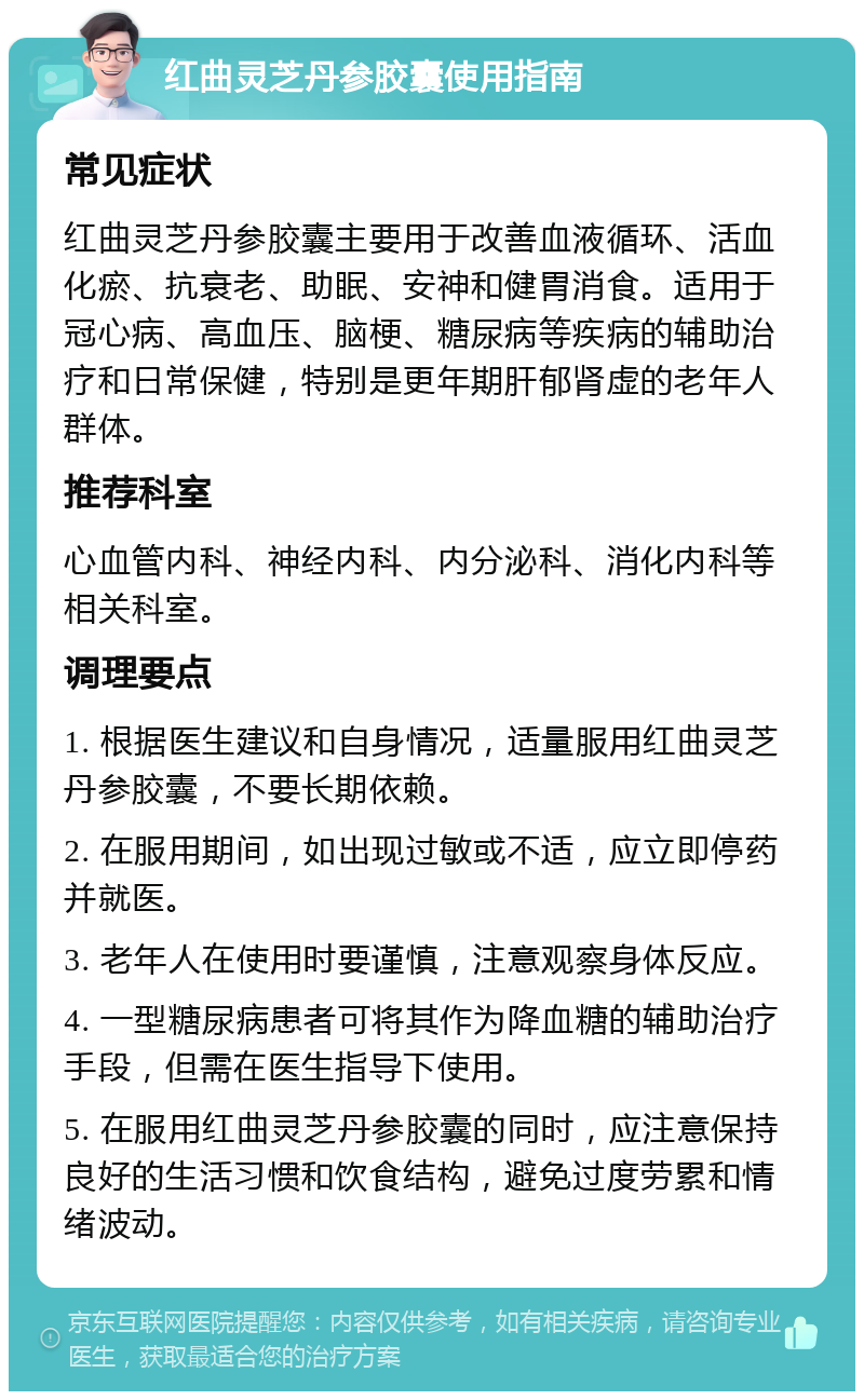 红曲灵芝丹参胶囊使用指南 常见症状 红曲灵芝丹参胶囊主要用于改善血液循环、活血化瘀、抗衰老、助眠、安神和健胃消食。适用于冠心病、高血压、脑梗、糖尿病等疾病的辅助治疗和日常保健，特别是更年期肝郁肾虚的老年人群体。 推荐科室 心血管内科、神经内科、内分泌科、消化内科等相关科室。 调理要点 1. 根据医生建议和自身情况，适量服用红曲灵芝丹参胶囊，不要长期依赖。 2. 在服用期间，如出现过敏或不适，应立即停药并就医。 3. 老年人在使用时要谨慎，注意观察身体反应。 4. 一型糖尿病患者可将其作为降血糖的辅助治疗手段，但需在医生指导下使用。 5. 在服用红曲灵芝丹参胶囊的同时，应注意保持良好的生活习惯和饮食结构，避免过度劳累和情绪波动。