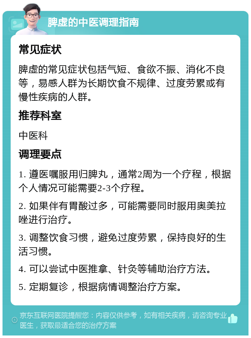 脾虚的中医调理指南 常见症状 脾虚的常见症状包括气短、食欲不振、消化不良等，易感人群为长期饮食不规律、过度劳累或有慢性疾病的人群。 推荐科室 中医科 调理要点 1. 遵医嘱服用归脾丸，通常2周为一个疗程，根据个人情况可能需要2-3个疗程。 2. 如果伴有胃酸过多，可能需要同时服用奥美拉唑进行治疗。 3. 调整饮食习惯，避免过度劳累，保持良好的生活习惯。 4. 可以尝试中医推拿、针灸等辅助治疗方法。 5. 定期复诊，根据病情调整治疗方案。