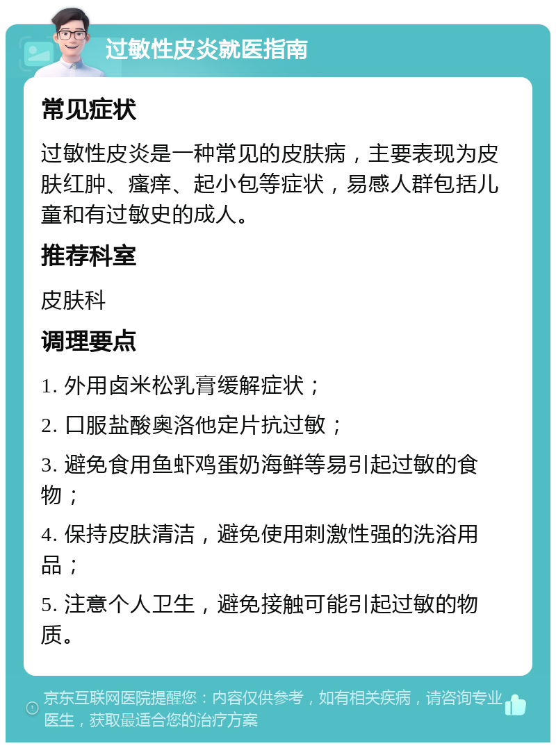 过敏性皮炎就医指南 常见症状 过敏性皮炎是一种常见的皮肤病，主要表现为皮肤红肿、瘙痒、起小包等症状，易感人群包括儿童和有过敏史的成人。 推荐科室 皮肤科 调理要点 1. 外用卤米松乳膏缓解症状； 2. 口服盐酸奥洛他定片抗过敏； 3. 避免食用鱼虾鸡蛋奶海鲜等易引起过敏的食物； 4. 保持皮肤清洁，避免使用刺激性强的洗浴用品； 5. 注意个人卫生，避免接触可能引起过敏的物质。