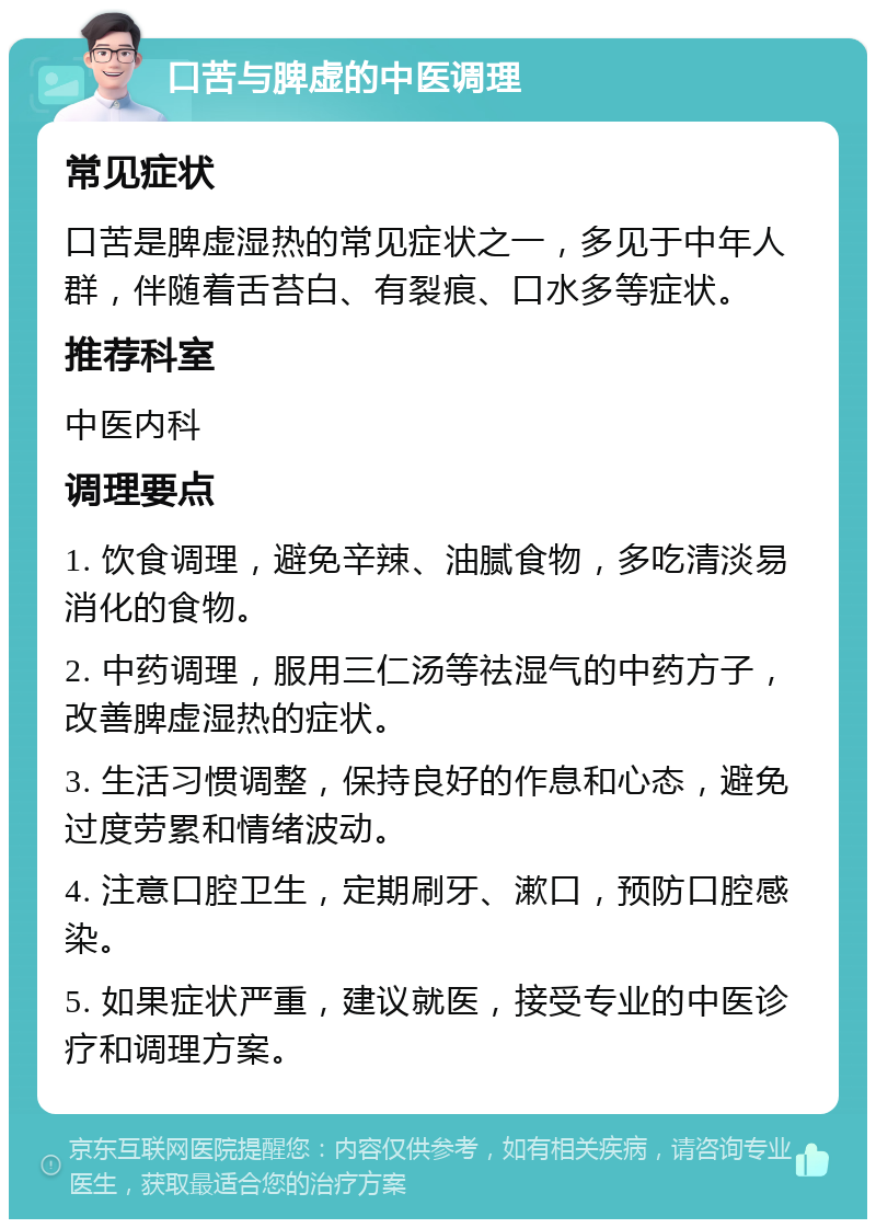 口苦与脾虚的中医调理 常见症状 口苦是脾虚湿热的常见症状之一，多见于中年人群，伴随着舌苔白、有裂痕、口水多等症状。 推荐科室 中医内科 调理要点 1. 饮食调理，避免辛辣、油腻食物，多吃清淡易消化的食物。 2. 中药调理，服用三仁汤等祛湿气的中药方子，改善脾虚湿热的症状。 3. 生活习惯调整，保持良好的作息和心态，避免过度劳累和情绪波动。 4. 注意口腔卫生，定期刷牙、漱口，预防口腔感染。 5. 如果症状严重，建议就医，接受专业的中医诊疗和调理方案。