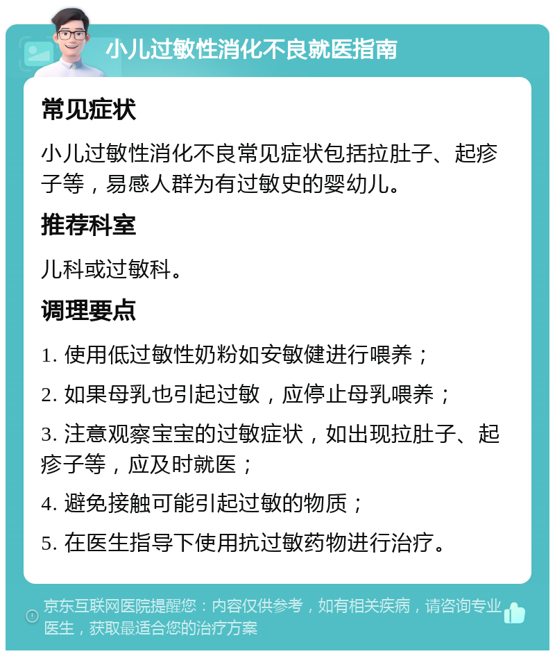 小儿过敏性消化不良就医指南 常见症状 小儿过敏性消化不良常见症状包括拉肚子、起疹子等，易感人群为有过敏史的婴幼儿。 推荐科室 儿科或过敏科。 调理要点 1. 使用低过敏性奶粉如安敏健进行喂养； 2. 如果母乳也引起过敏，应停止母乳喂养； 3. 注意观察宝宝的过敏症状，如出现拉肚子、起疹子等，应及时就医； 4. 避免接触可能引起过敏的物质； 5. 在医生指导下使用抗过敏药物进行治疗。