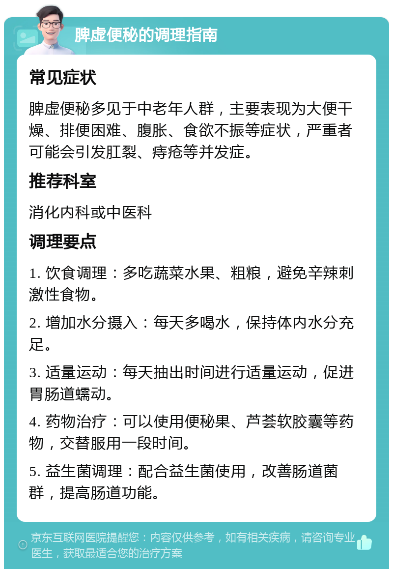 脾虚便秘的调理指南 常见症状 脾虚便秘多见于中老年人群，主要表现为大便干燥、排便困难、腹胀、食欲不振等症状，严重者可能会引发肛裂、痔疮等并发症。 推荐科室 消化内科或中医科 调理要点 1. 饮食调理：多吃蔬菜水果、粗粮，避免辛辣刺激性食物。 2. 增加水分摄入：每天多喝水，保持体内水分充足。 3. 适量运动：每天抽出时间进行适量运动，促进胃肠道蠕动。 4. 药物治疗：可以使用便秘果、芦荟软胶囊等药物，交替服用一段时间。 5. 益生菌调理：配合益生菌使用，改善肠道菌群，提高肠道功能。