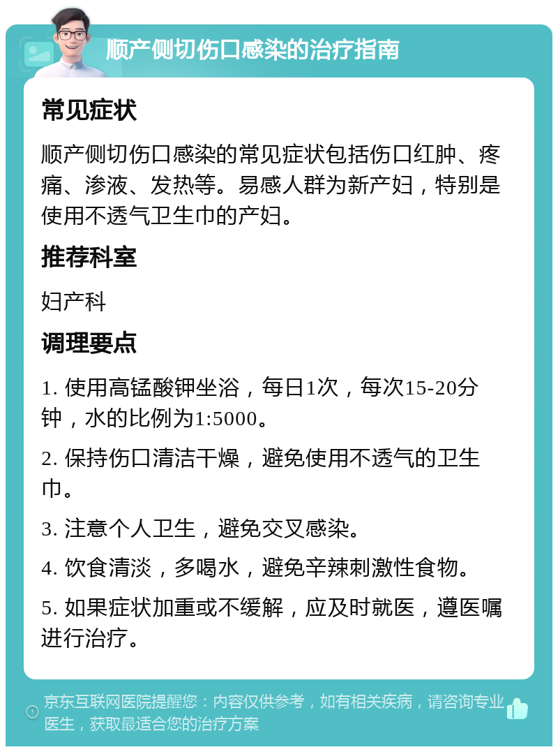 顺产侧切伤口感染的治疗指南 常见症状 顺产侧切伤口感染的常见症状包括伤口红肿、疼痛、渗液、发热等。易感人群为新产妇，特别是使用不透气卫生巾的产妇。 推荐科室 妇产科 调理要点 1. 使用高锰酸钾坐浴，每日1次，每次15-20分钟，水的比例为1:5000。 2. 保持伤口清洁干燥，避免使用不透气的卫生巾。 3. 注意个人卫生，避免交叉感染。 4. 饮食清淡，多喝水，避免辛辣刺激性食物。 5. 如果症状加重或不缓解，应及时就医，遵医嘱进行治疗。