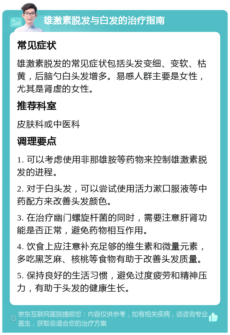 雄激素脱发与白发的治疗指南 常见症状 雄激素脱发的常见症状包括头发变细、变软、枯黄，后脑勺白头发增多。易感人群主要是女性，尤其是肾虚的女性。 推荐科室 皮肤科或中医科 调理要点 1. 可以考虑使用非那雄胺等药物来控制雄激素脱发的进程。 2. 对于白头发，可以尝试使用活力漱口服液等中药配方来改善头发颜色。 3. 在治疗幽门螺旋杆菌的同时，需要注意肝肾功能是否正常，避免药物相互作用。 4. 饮食上应注意补充足够的维生素和微量元素，多吃黑芝麻、核桃等食物有助于改善头发质量。 5. 保持良好的生活习惯，避免过度疲劳和精神压力，有助于头发的健康生长。