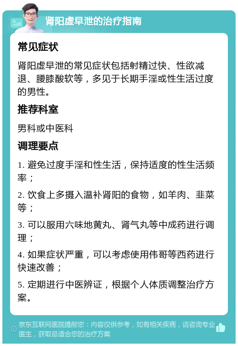 肾阳虚早泄的治疗指南 常见症状 肾阳虚早泄的常见症状包括射精过快、性欲减退、腰膝酸软等，多见于长期手淫或性生活过度的男性。 推荐科室 男科或中医科 调理要点 1. 避免过度手淫和性生活，保持适度的性生活频率； 2. 饮食上多摄入温补肾阳的食物，如羊肉、韭菜等； 3. 可以服用六味地黄丸、肾气丸等中成药进行调理； 4. 如果症状严重，可以考虑使用伟哥等西药进行快速改善； 5. 定期进行中医辨证，根据个人体质调整治疗方案。