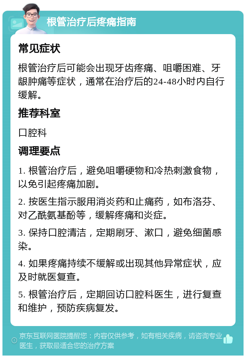 根管治疗后疼痛指南 常见症状 根管治疗后可能会出现牙齿疼痛、咀嚼困难、牙龈肿痛等症状，通常在治疗后的24-48小时内自行缓解。 推荐科室 口腔科 调理要点 1. 根管治疗后，避免咀嚼硬物和冷热刺激食物，以免引起疼痛加剧。 2. 按医生指示服用消炎药和止痛药，如布洛芬、对乙酰氨基酚等，缓解疼痛和炎症。 3. 保持口腔清洁，定期刷牙、漱口，避免细菌感染。 4. 如果疼痛持续不缓解或出现其他异常症状，应及时就医复查。 5. 根管治疗后，定期回访口腔科医生，进行复查和维护，预防疾病复发。