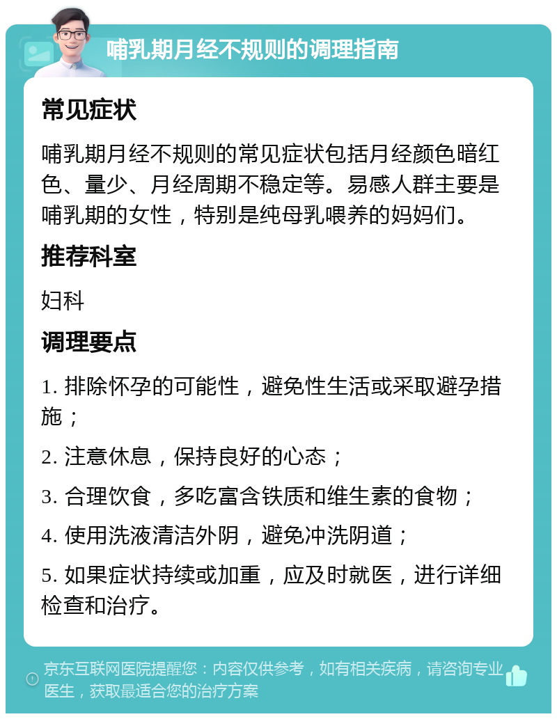 哺乳期月经不规则的调理指南 常见症状 哺乳期月经不规则的常见症状包括月经颜色暗红色、量少、月经周期不稳定等。易感人群主要是哺乳期的女性，特别是纯母乳喂养的妈妈们。 推荐科室 妇科 调理要点 1. 排除怀孕的可能性，避免性生活或采取避孕措施； 2. 注意休息，保持良好的心态； 3. 合理饮食，多吃富含铁质和维生素的食物； 4. 使用洗液清洁外阴，避免冲洗阴道； 5. 如果症状持续或加重，应及时就医，进行详细检查和治疗。