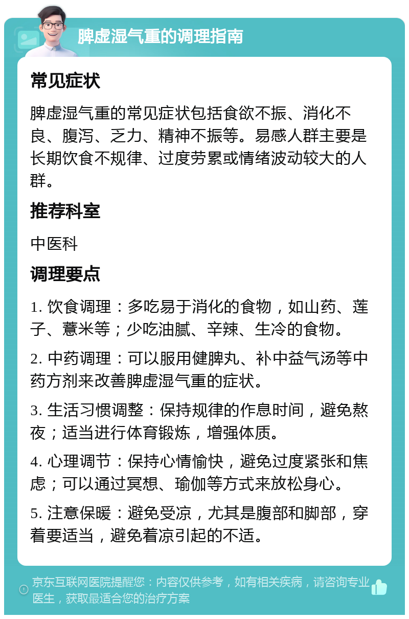 脾虚湿气重的调理指南 常见症状 脾虚湿气重的常见症状包括食欲不振、消化不良、腹泻、乏力、精神不振等。易感人群主要是长期饮食不规律、过度劳累或情绪波动较大的人群。 推荐科室 中医科 调理要点 1. 饮食调理：多吃易于消化的食物，如山药、莲子、薏米等；少吃油腻、辛辣、生冷的食物。 2. 中药调理：可以服用健脾丸、补中益气汤等中药方剂来改善脾虚湿气重的症状。 3. 生活习惯调整：保持规律的作息时间，避免熬夜；适当进行体育锻炼，增强体质。 4. 心理调节：保持心情愉快，避免过度紧张和焦虑；可以通过冥想、瑜伽等方式来放松身心。 5. 注意保暖：避免受凉，尤其是腹部和脚部，穿着要适当，避免着凉引起的不适。