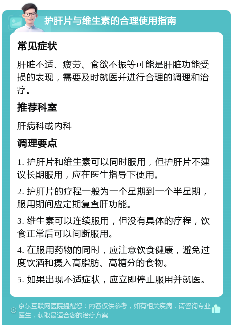 护肝片与维生素的合理使用指南 常见症状 肝脏不适、疲劳、食欲不振等可能是肝脏功能受损的表现，需要及时就医并进行合理的调理和治疗。 推荐科室 肝病科或内科 调理要点 1. 护肝片和维生素可以同时服用，但护肝片不建议长期服用，应在医生指导下使用。 2. 护肝片的疗程一般为一个星期到一个半星期，服用期间应定期复查肝功能。 3. 维生素可以连续服用，但没有具体的疗程，饮食正常后可以间断服用。 4. 在服用药物的同时，应注意饮食健康，避免过度饮酒和摄入高脂肪、高糖分的食物。 5. 如果出现不适症状，应立即停止服用并就医。