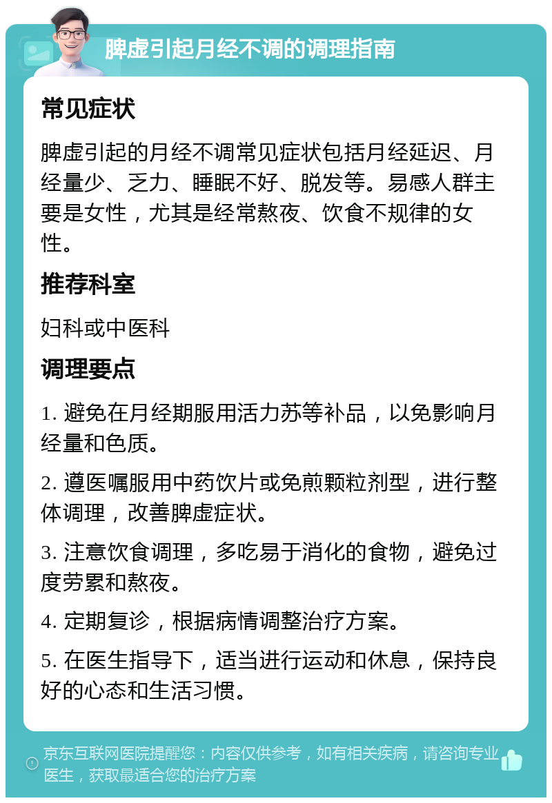 脾虚引起月经不调的调理指南 常见症状 脾虚引起的月经不调常见症状包括月经延迟、月经量少、乏力、睡眠不好、脱发等。易感人群主要是女性，尤其是经常熬夜、饮食不规律的女性。 推荐科室 妇科或中医科 调理要点 1. 避免在月经期服用活力苏等补品，以免影响月经量和色质。 2. 遵医嘱服用中药饮片或免煎颗粒剂型，进行整体调理，改善脾虚症状。 3. 注意饮食调理，多吃易于消化的食物，避免过度劳累和熬夜。 4. 定期复诊，根据病情调整治疗方案。 5. 在医生指导下，适当进行运动和休息，保持良好的心态和生活习惯。