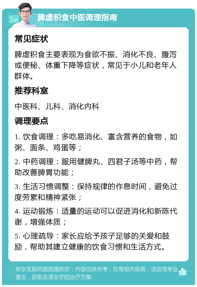 脾虚积食中医调理指南 常见症状 脾虚积食主要表现为食欲不振、消化不良、腹泻或便秘、体重下降等症状，常见于小儿和老年人群体。 推荐科室 中医科、儿科、消化内科 调理要点 1. 饮食调理：多吃易消化、富含营养的食物，如粥、面条、鸡蛋等； 2. 中药调理：服用健脾丸、四君子汤等中药，帮助改善脾胃功能； 3. 生活习惯调整：保持规律的作息时间，避免过度劳累和精神紧张； 4. 运动锻炼：适量的运动可以促进消化和新陈代谢，增强体质； 5. 心理疏导：家长应给予孩子足够的关爱和鼓励，帮助其建立健康的饮食习惯和生活方式。