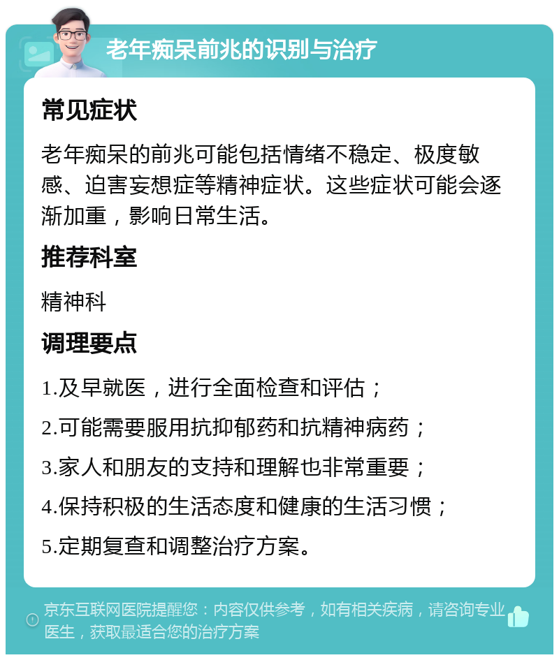 老年痴呆前兆的识别与治疗 常见症状 老年痴呆的前兆可能包括情绪不稳定、极度敏感、迫害妄想症等精神症状。这些症状可能会逐渐加重，影响日常生活。 推荐科室 精神科 调理要点 1.及早就医，进行全面检查和评估； 2.可能需要服用抗抑郁药和抗精神病药； 3.家人和朋友的支持和理解也非常重要； 4.保持积极的生活态度和健康的生活习惯； 5.定期复查和调整治疗方案。