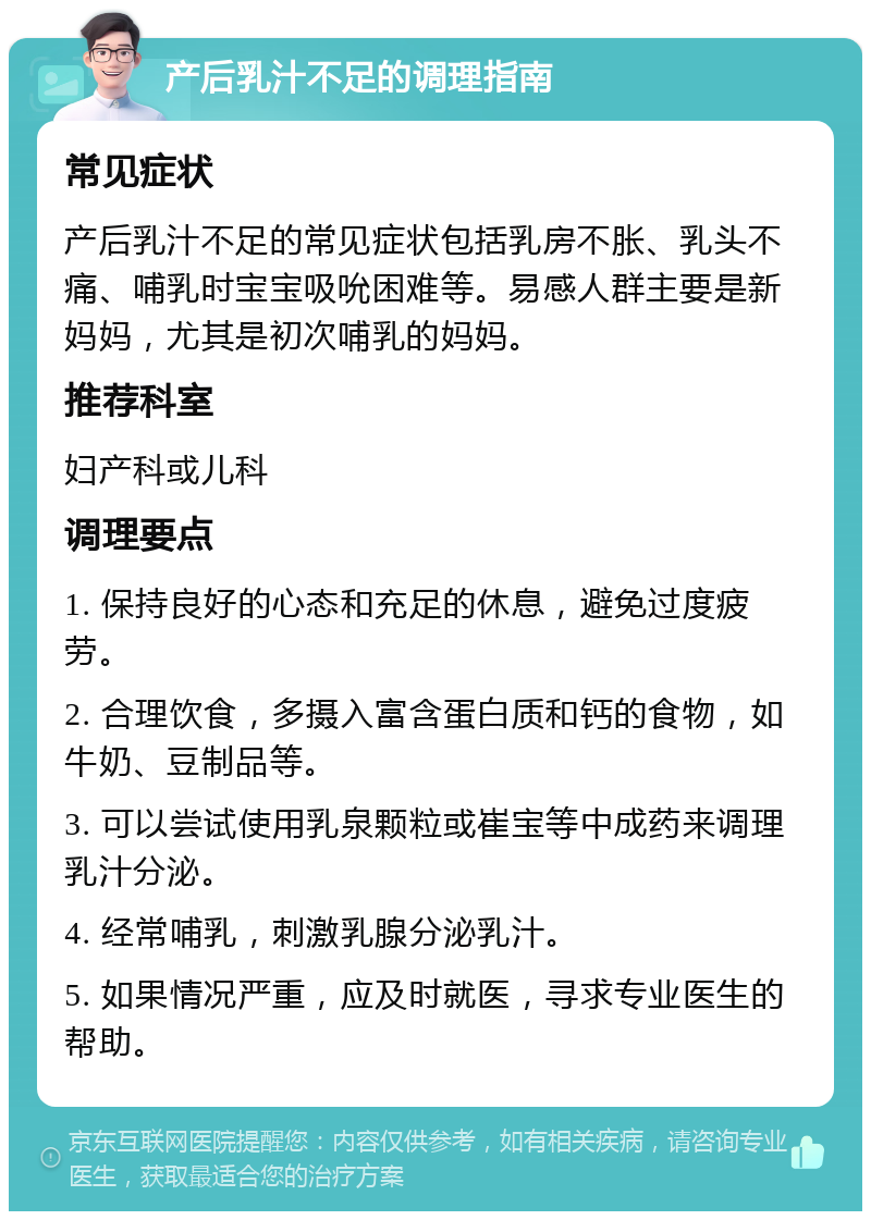 产后乳汁不足的调理指南 常见症状 产后乳汁不足的常见症状包括乳房不胀、乳头不痛、哺乳时宝宝吸吮困难等。易感人群主要是新妈妈，尤其是初次哺乳的妈妈。 推荐科室 妇产科或儿科 调理要点 1. 保持良好的心态和充足的休息，避免过度疲劳。 2. 合理饮食，多摄入富含蛋白质和钙的食物，如牛奶、豆制品等。 3. 可以尝试使用乳泉颗粒或崔宝等中成药来调理乳汁分泌。 4. 经常哺乳，刺激乳腺分泌乳汁。 5. 如果情况严重，应及时就医，寻求专业医生的帮助。