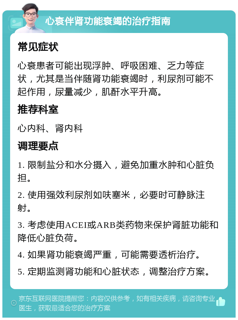 心衰伴肾功能衰竭的治疗指南 常见症状 心衰患者可能出现浮肿、呼吸困难、乏力等症状，尤其是当伴随肾功能衰竭时，利尿剂可能不起作用，尿量减少，肌酐水平升高。 推荐科室 心内科、肾内科 调理要点 1. 限制盐分和水分摄入，避免加重水肿和心脏负担。 2. 使用强效利尿剂如呋塞米，必要时可静脉注射。 3. 考虑使用ACEI或ARB类药物来保护肾脏功能和降低心脏负荷。 4. 如果肾功能衰竭严重，可能需要透析治疗。 5. 定期监测肾功能和心脏状态，调整治疗方案。