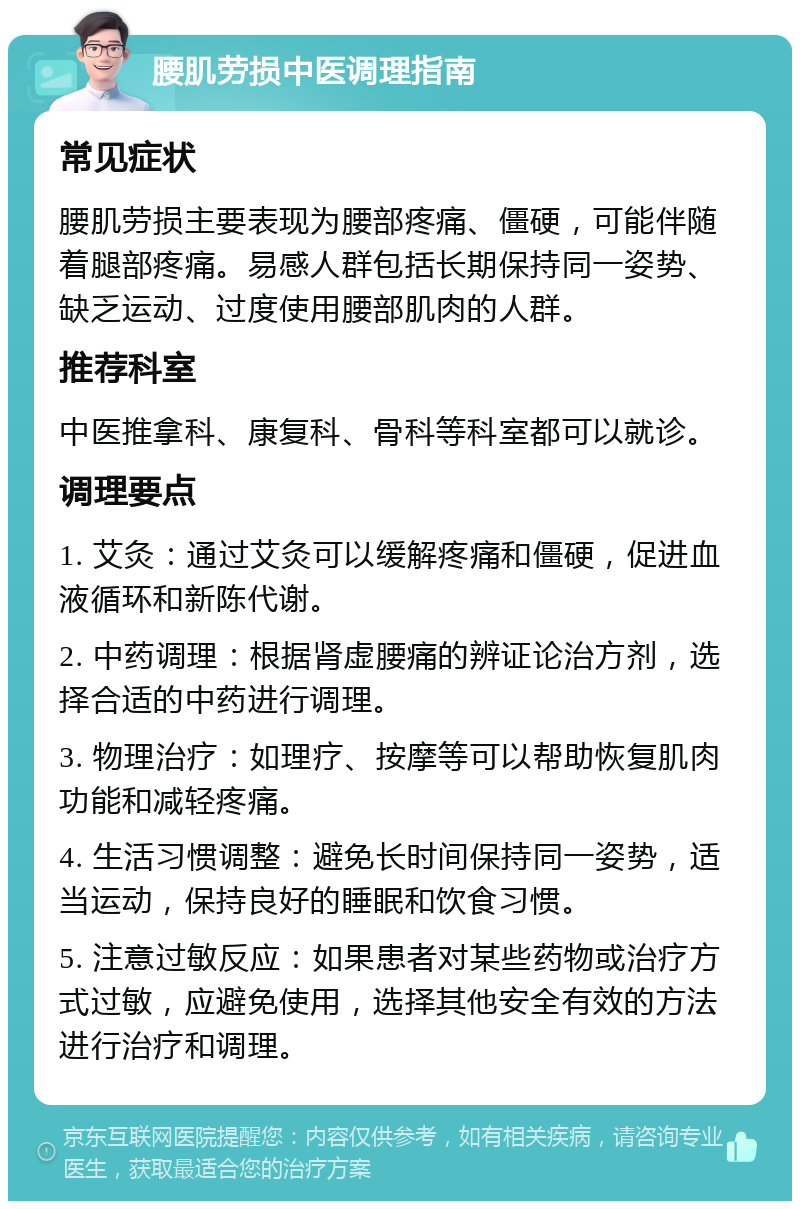 腰肌劳损中医调理指南 常见症状 腰肌劳损主要表现为腰部疼痛、僵硬，可能伴随着腿部疼痛。易感人群包括长期保持同一姿势、缺乏运动、过度使用腰部肌肉的人群。 推荐科室 中医推拿科、康复科、骨科等科室都可以就诊。 调理要点 1. 艾灸：通过艾灸可以缓解疼痛和僵硬，促进血液循环和新陈代谢。 2. 中药调理：根据肾虚腰痛的辨证论治方剂，选择合适的中药进行调理。 3. 物理治疗：如理疗、按摩等可以帮助恢复肌肉功能和减轻疼痛。 4. 生活习惯调整：避免长时间保持同一姿势，适当运动，保持良好的睡眠和饮食习惯。 5. 注意过敏反应：如果患者对某些药物或治疗方式过敏，应避免使用，选择其他安全有效的方法进行治疗和调理。