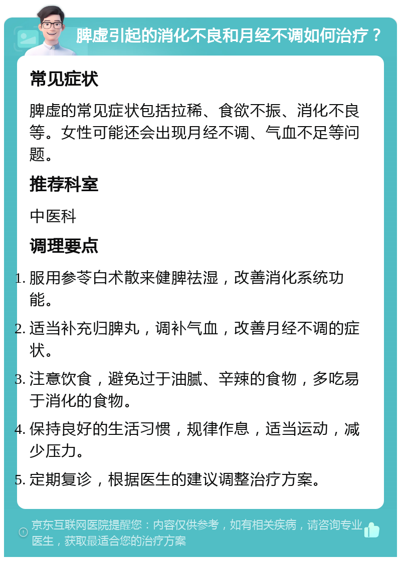 脾虚引起的消化不良和月经不调如何治疗？ 常见症状 脾虚的常见症状包括拉稀、食欲不振、消化不良等。女性可能还会出现月经不调、气血不足等问题。 推荐科室 中医科 调理要点 服用参苓白术散来健脾祛湿，改善消化系统功能。 适当补充归脾丸，调补气血，改善月经不调的症状。 注意饮食，避免过于油腻、辛辣的食物，多吃易于消化的食物。 保持良好的生活习惯，规律作息，适当运动，减少压力。 定期复诊，根据医生的建议调整治疗方案。