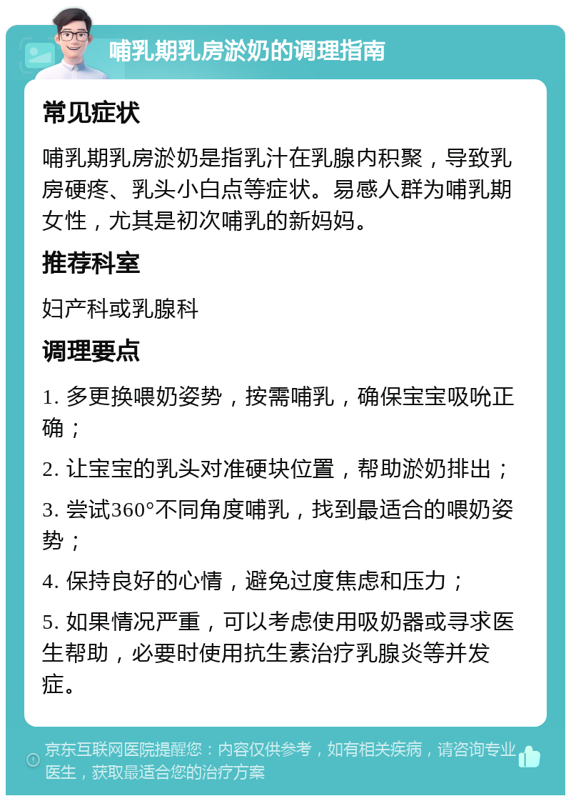 哺乳期乳房淤奶的调理指南 常见症状 哺乳期乳房淤奶是指乳汁在乳腺内积聚，导致乳房硬疼、乳头小白点等症状。易感人群为哺乳期女性，尤其是初次哺乳的新妈妈。 推荐科室 妇产科或乳腺科 调理要点 1. 多更换喂奶姿势，按需哺乳，确保宝宝吸吮正确； 2. 让宝宝的乳头对准硬块位置，帮助淤奶排出； 3. 尝试360°不同角度哺乳，找到最适合的喂奶姿势； 4. 保持良好的心情，避免过度焦虑和压力； 5. 如果情况严重，可以考虑使用吸奶器或寻求医生帮助，必要时使用抗生素治疗乳腺炎等并发症。