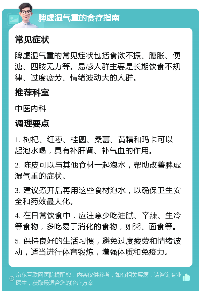 脾虚湿气重的食疗指南 常见症状 脾虚湿气重的常见症状包括食欲不振、腹胀、便溏、四肢无力等。易感人群主要是长期饮食不规律、过度疲劳、情绪波动大的人群。 推荐科室 中医内科 调理要点 1. 枸杞、红枣、桂圆、桑葚、黄精和玛卡可以一起泡水喝，具有补肝肾、补气血的作用。 2. 陈皮可以与其他食材一起泡水，帮助改善脾虚湿气重的症状。 3. 建议煮开后再用这些食材泡水，以确保卫生安全和药效最大化。 4. 在日常饮食中，应注意少吃油腻、辛辣、生冷等食物，多吃易于消化的食物，如粥、面食等。 5. 保持良好的生活习惯，避免过度疲劳和情绪波动，适当进行体育锻炼，增强体质和免疫力。