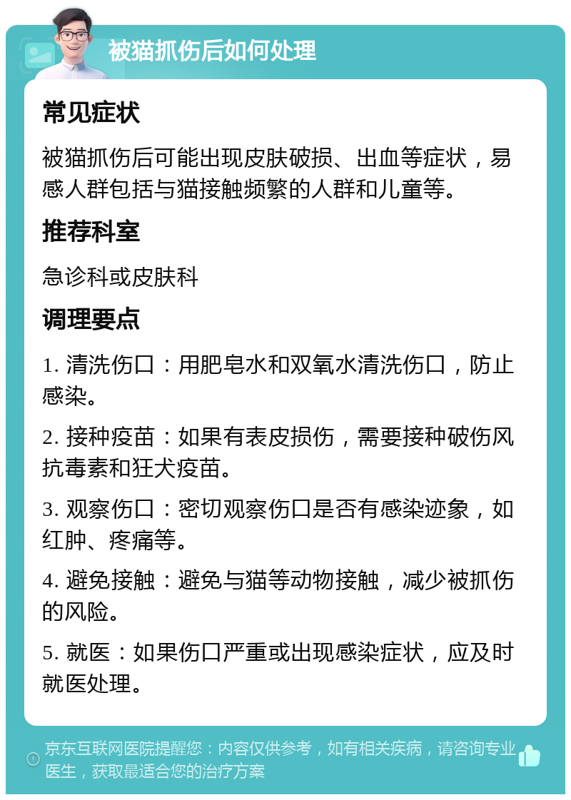 被猫抓伤后如何处理 常见症状 被猫抓伤后可能出现皮肤破损、出血等症状，易感人群包括与猫接触频繁的人群和儿童等。 推荐科室 急诊科或皮肤科 调理要点 1. 清洗伤口：用肥皂水和双氧水清洗伤口，防止感染。 2. 接种疫苗：如果有表皮损伤，需要接种破伤风抗毒素和狂犬疫苗。 3. 观察伤口：密切观察伤口是否有感染迹象，如红肿、疼痛等。 4. 避免接触：避免与猫等动物接触，减少被抓伤的风险。 5. 就医：如果伤口严重或出现感染症状，应及时就医处理。