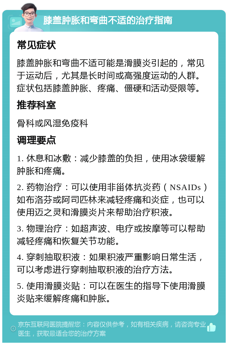 膝盖肿胀和弯曲不适的治疗指南 常见症状 膝盖肿胀和弯曲不适可能是滑膜炎引起的，常见于运动后，尤其是长时间或高强度运动的人群。症状包括膝盖肿胀、疼痛、僵硬和活动受限等。 推荐科室 骨科或风湿免疫科 调理要点 1. 休息和冰敷：减少膝盖的负担，使用冰袋缓解肿胀和疼痛。 2. 药物治疗：可以使用非甾体抗炎药（NSAIDs）如布洛芬或阿司匹林来减轻疼痛和炎症，也可以使用迈之灵和滑膜炎片来帮助治疗积液。 3. 物理治疗：如超声波、电疗或按摩等可以帮助减轻疼痛和恢复关节功能。 4. 穿刺抽取积液：如果积液严重影响日常生活，可以考虑进行穿刺抽取积液的治疗方法。 5. 使用滑膜炎贴：可以在医生的指导下使用滑膜炎贴来缓解疼痛和肿胀。