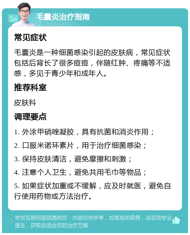 毛囊炎治疗指南 常见症状 毛囊炎是一种细菌感染引起的皮肤病，常见症状包括后背长了很多痘痘，伴随红肿、疼痛等不适感，多见于青少年和成年人。 推荐科室 皮肤科 调理要点 1. 外涂甲硝唑凝胶，具有抗菌和消炎作用； 2. 口服米诺环素片，用于治疗细菌感染； 3. 保持皮肤清洁，避免摩擦和刺激； 4. 注意个人卫生，避免共用毛巾等物品； 5. 如果症状加重或不缓解，应及时就医，避免自行使用药物或方法治疗。