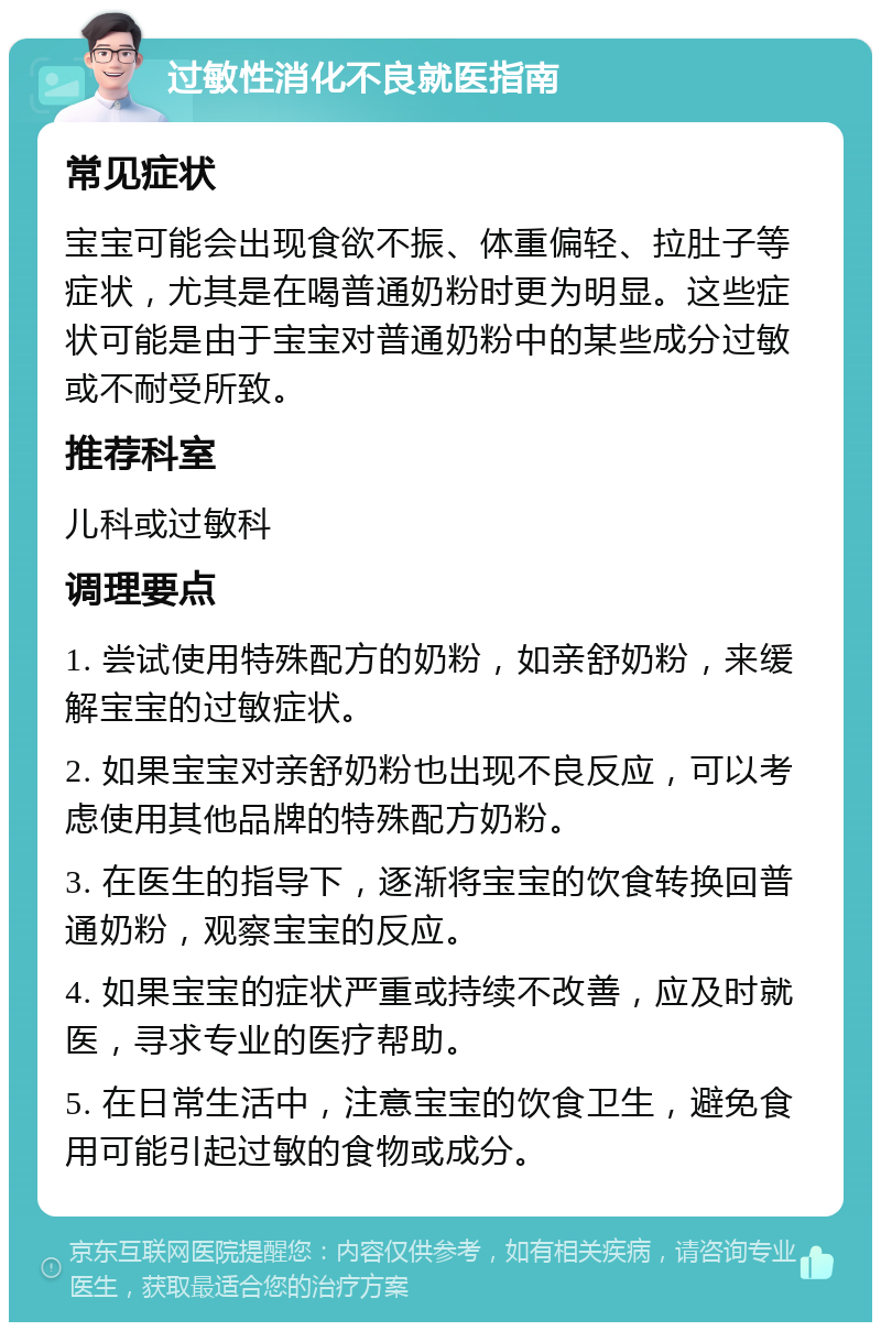 过敏性消化不良就医指南 常见症状 宝宝可能会出现食欲不振、体重偏轻、拉肚子等症状，尤其是在喝普通奶粉时更为明显。这些症状可能是由于宝宝对普通奶粉中的某些成分过敏或不耐受所致。 推荐科室 儿科或过敏科 调理要点 1. 尝试使用特殊配方的奶粉，如亲舒奶粉，来缓解宝宝的过敏症状。 2. 如果宝宝对亲舒奶粉也出现不良反应，可以考虑使用其他品牌的特殊配方奶粉。 3. 在医生的指导下，逐渐将宝宝的饮食转换回普通奶粉，观察宝宝的反应。 4. 如果宝宝的症状严重或持续不改善，应及时就医，寻求专业的医疗帮助。 5. 在日常生活中，注意宝宝的饮食卫生，避免食用可能引起过敏的食物或成分。