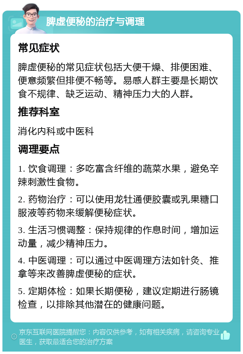 脾虚便秘的治疗与调理 常见症状 脾虚便秘的常见症状包括大便干燥、排便困难、便意频繁但排便不畅等。易感人群主要是长期饮食不规律、缺乏运动、精神压力大的人群。 推荐科室 消化内科或中医科 调理要点 1. 饮食调理：多吃富含纤维的蔬菜水果，避免辛辣刺激性食物。 2. 药物治疗：可以使用龙牡通便胶囊或乳果糖口服液等药物来缓解便秘症状。 3. 生活习惯调整：保持规律的作息时间，增加运动量，减少精神压力。 4. 中医调理：可以通过中医调理方法如针灸、推拿等来改善脾虚便秘的症状。 5. 定期体检：如果长期便秘，建议定期进行肠镜检查，以排除其他潜在的健康问题。